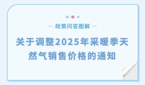 【政策问答图解】《关于调整2025年采暖季天然气销售价格的通知》