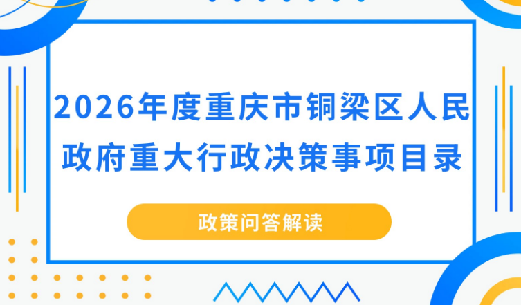 【政策问答图解】《2026年度重庆市铜梁区人民政府重大行政决策事项目录》