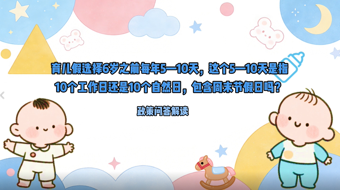 【政策问答解读】育儿假选择6岁之前每年5—10天，这个5—10天是指10个工作日还是10个自然日，包含周末节假日吗？