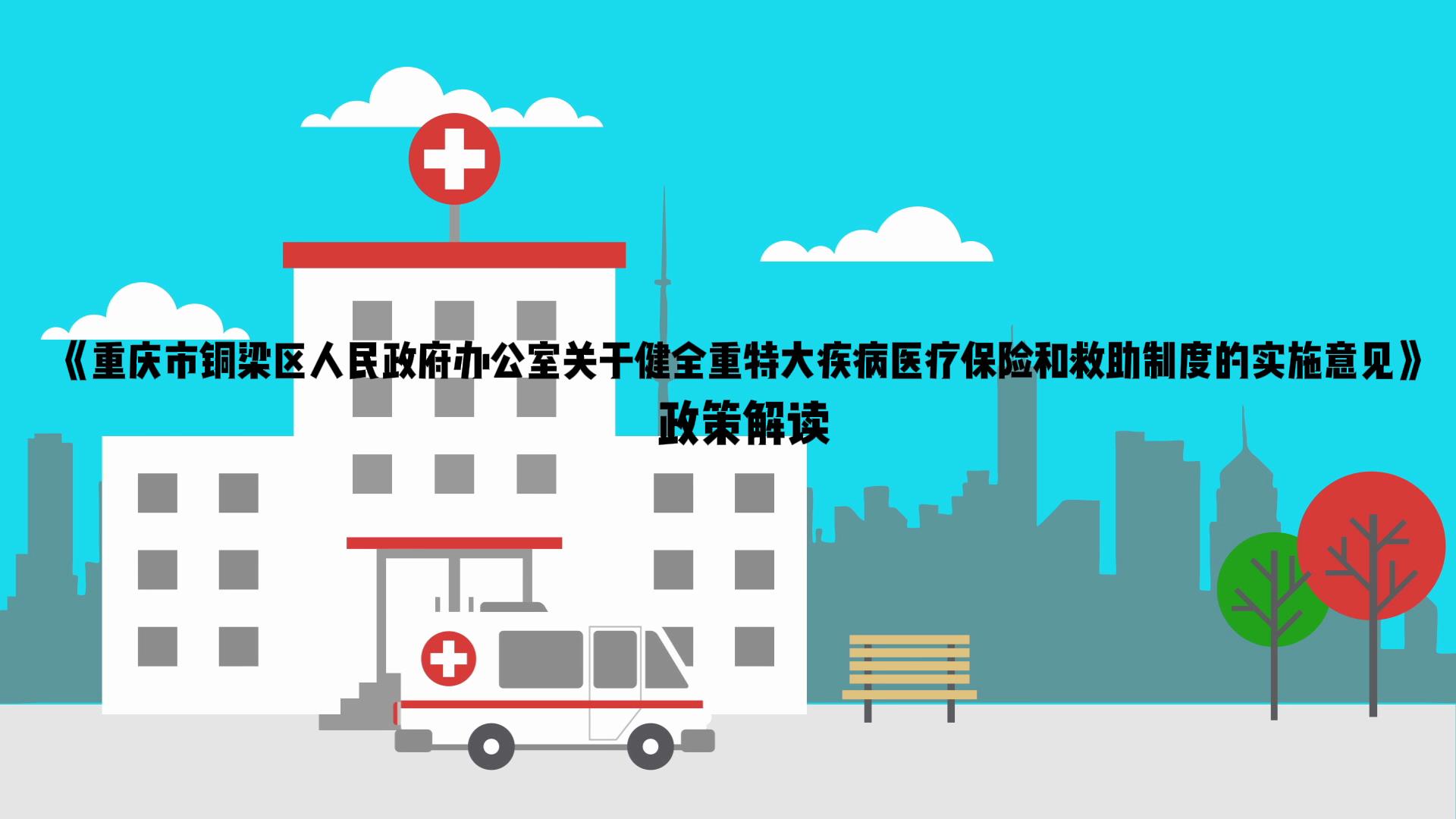 【视频解读】《重庆市铜梁区人民政府办公室关于健全重特大疾病医疗保险和救助制度的实施意见》